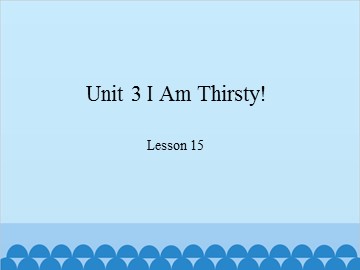 Unit 3 I Am Thirsty! Lesson 15_课件1