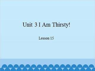 Unit 3 I Am Thirsty! Lesson 15_课件1