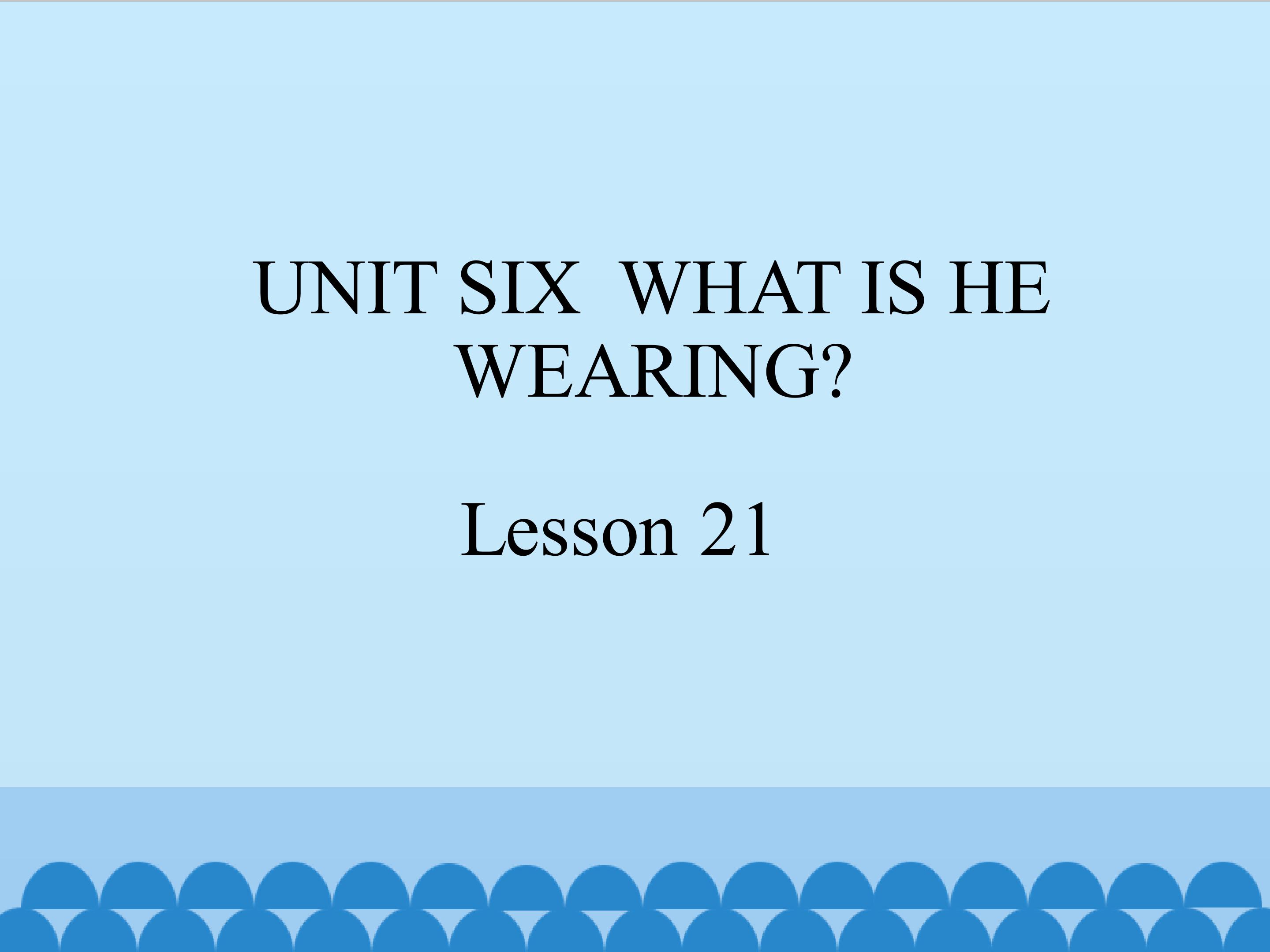 UNIT SIX  WHAT IS HE WEARING Lesson 21