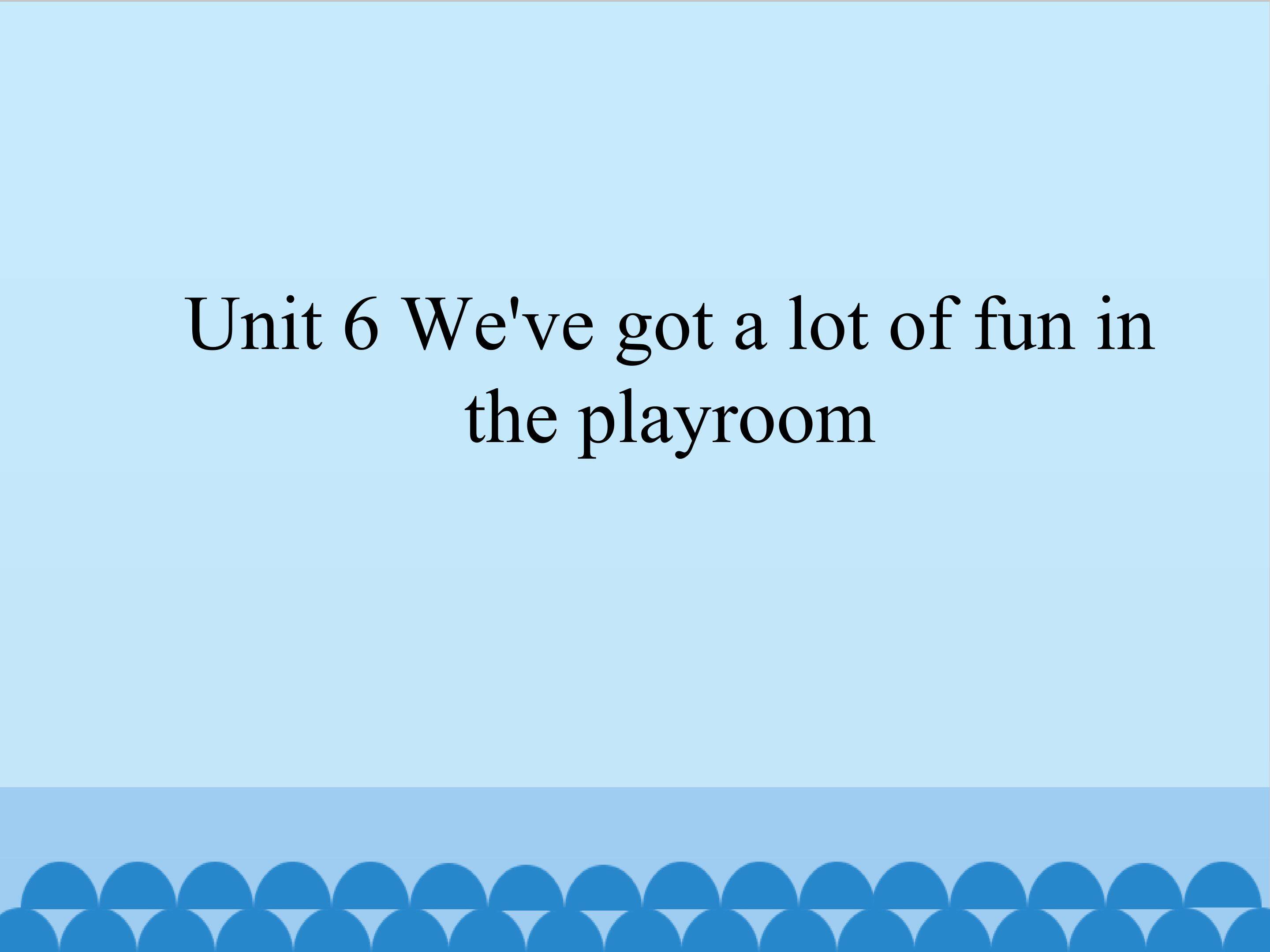 Unit 6 We've got a lot of fun in the playroom_课件1
