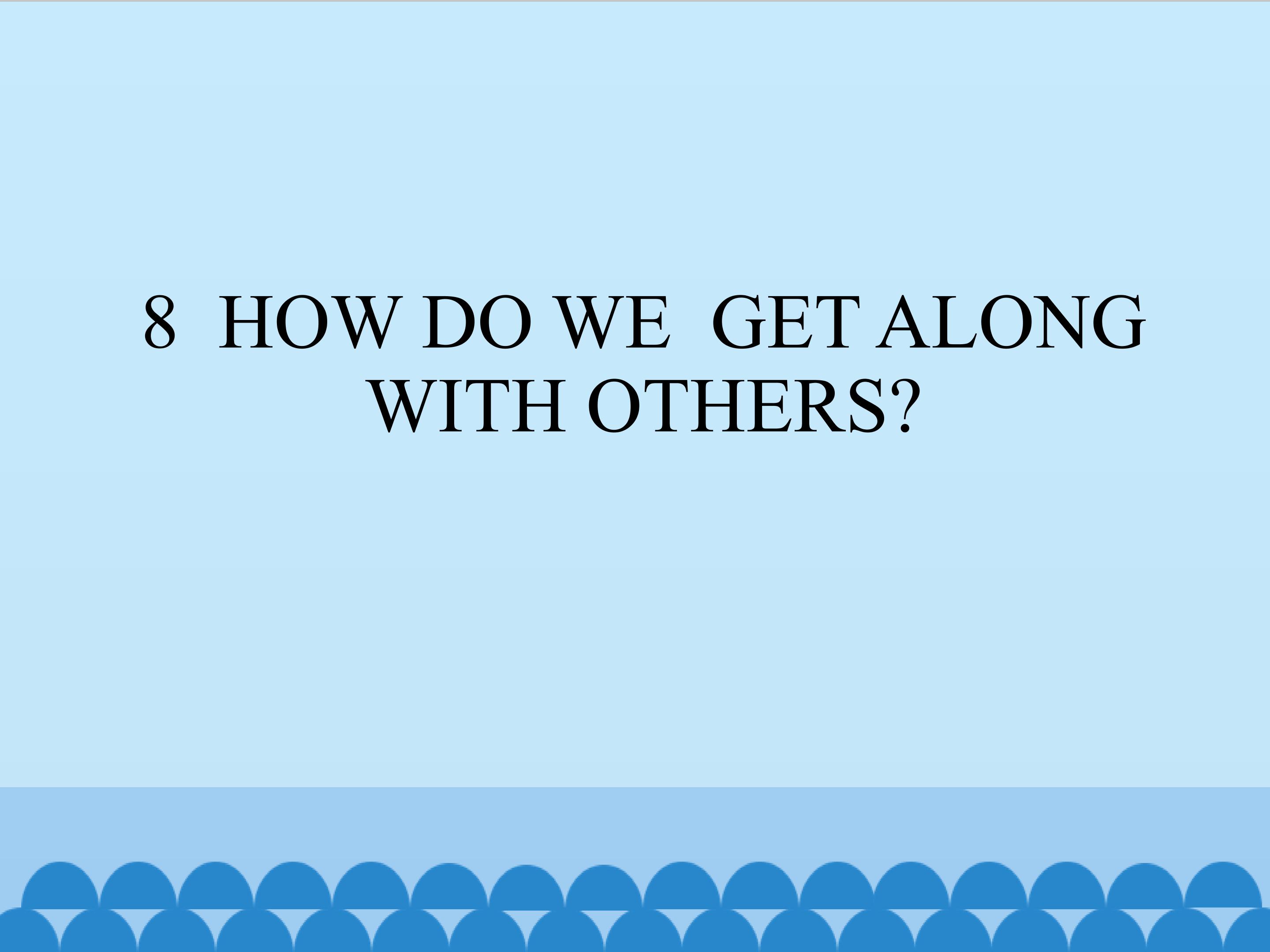 8  HOW DO WE  GET ALONG  WITH OTHERS?_课件1