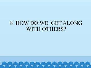 8  HOW DO WE  GET ALONG  WITH OTHERS?_课件1