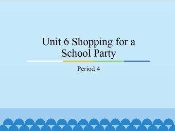 Unit 6 Shopping for a School Party-Period 4_课件1