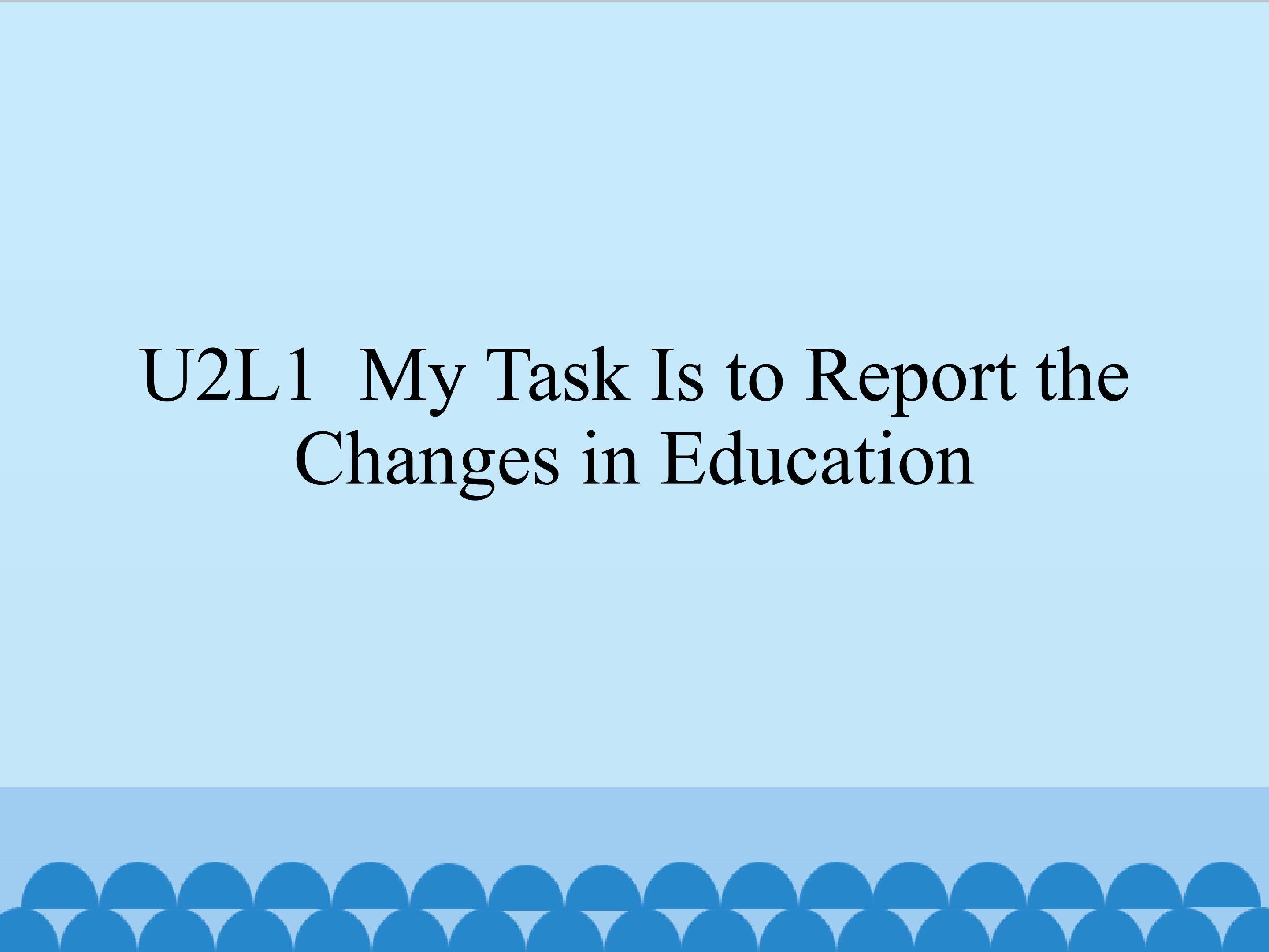 Lesson 1 My Task Is to Report the Changes in Education_课件1