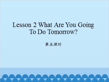 Lesson 2 What are you going to do tomorrow 第五课时_课件1