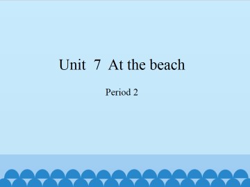 Unit  7  At the beach-Period 2_课件1