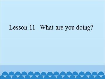 Lesson 11   What are you doing?_课件1