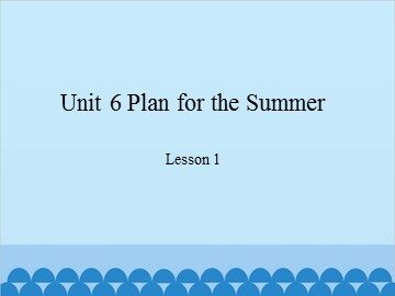 Unit 6 Plan for the Summer Lesson 1_课件1