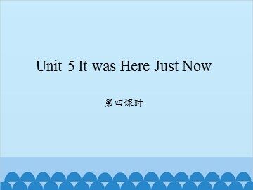 Unit 5 It was Here Just Now 第四课时_课件1