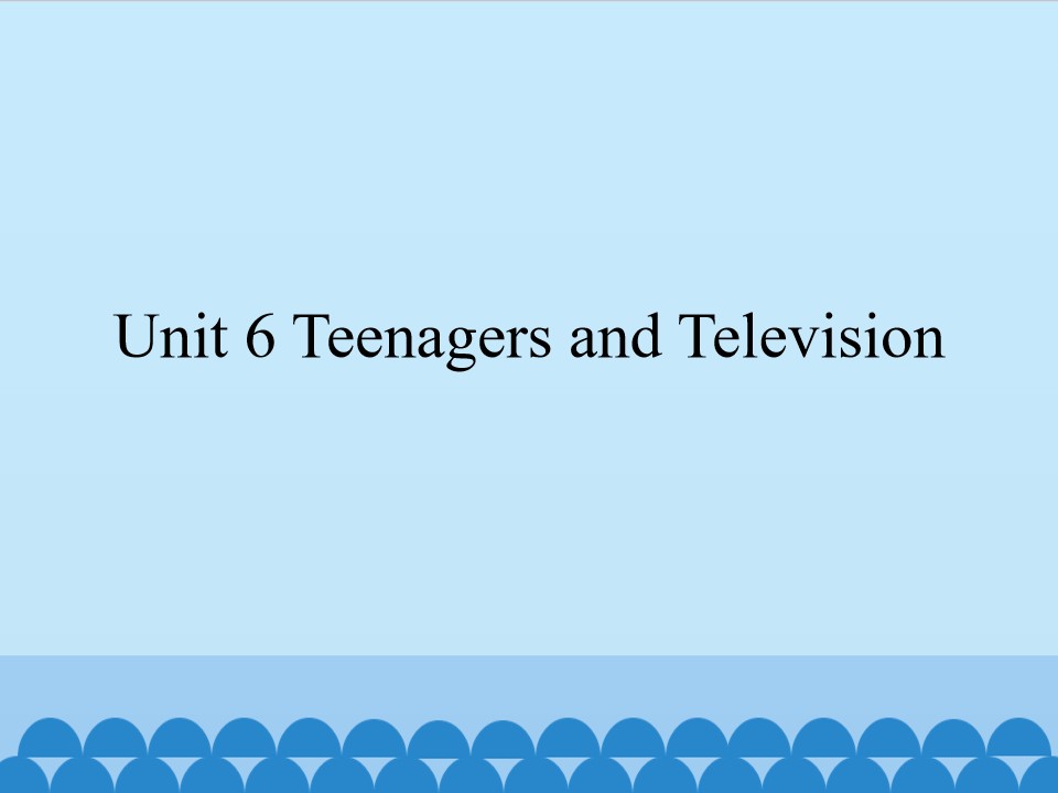 Unit 6 Teenagers and Television_课件1