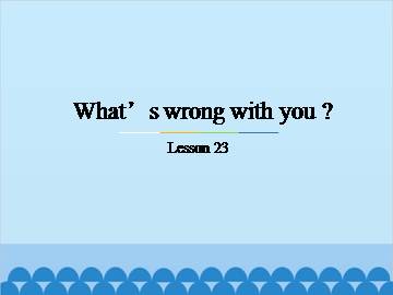 What's wrong with you?-Lesson 23_课件1