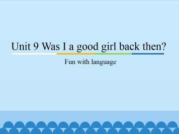 Unit9 Was I a good girl back then?-Fun with language_课件1