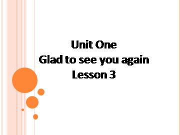 UNIT ONE GLAD TO SEE YOU AGAIN Lesson 3_课件1