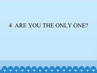 4  ARE YOU THE ONLY ONE?_课件1