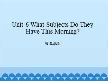 Unit 6 What Subjects Do They Have This Morning? 第三课时_课件1