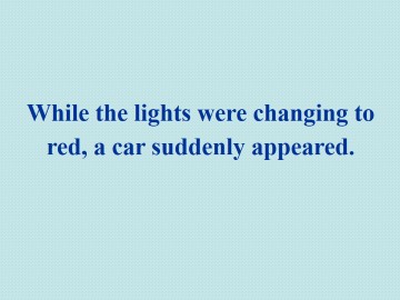 While the lights were changing to red,a car suddenly appeared._课件1