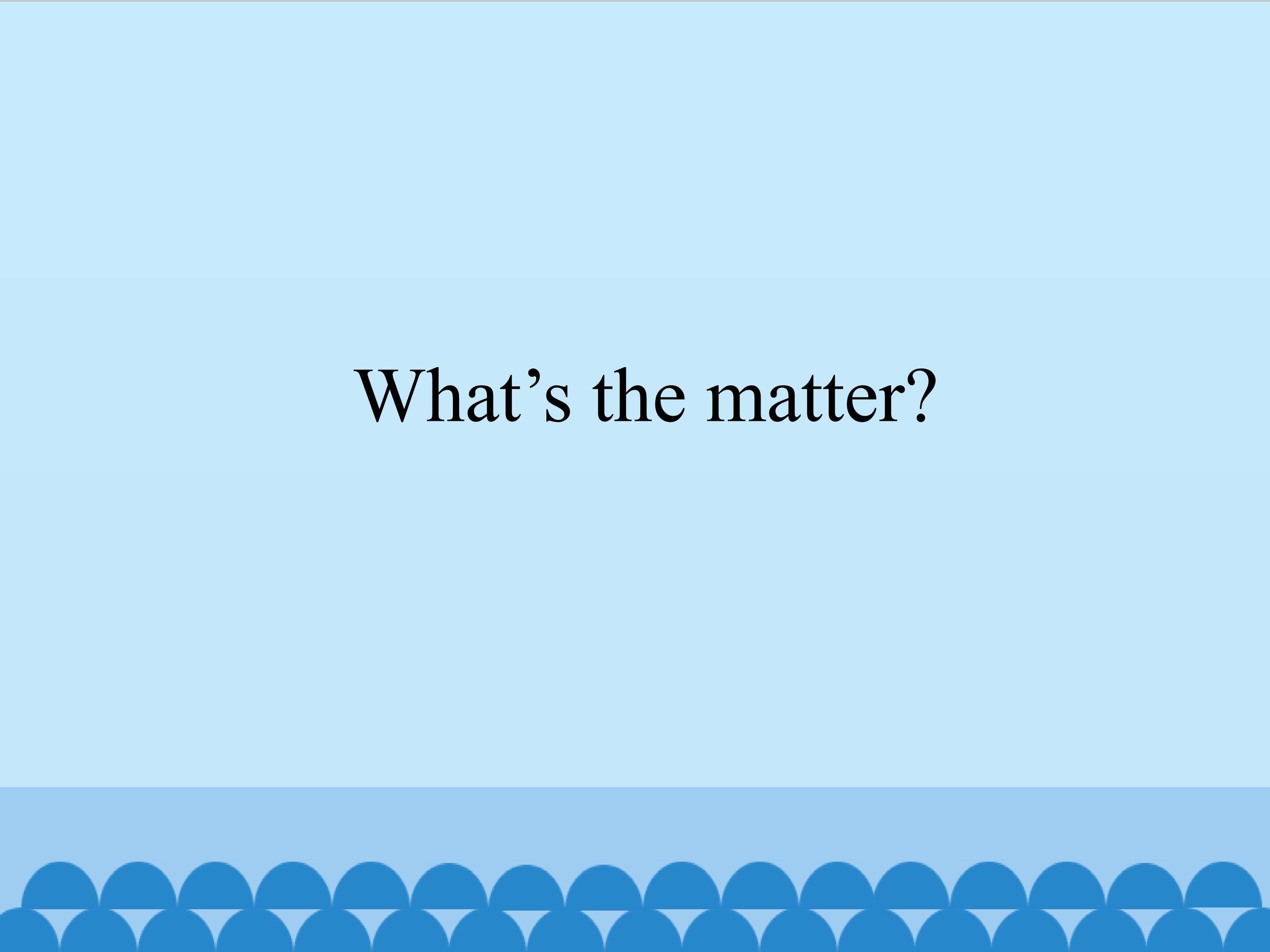 What’s the matter