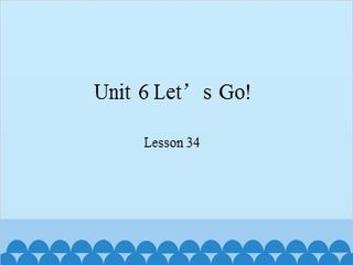 Unit 6 Let's Go!-Lesson 34_课件1