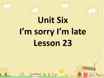 Unit Six
I’m sorry I’m late
Lesson 23
_课件1