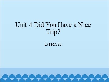 Unit 4 Did You Have a Nice Trip?-Lesson 21_课件1