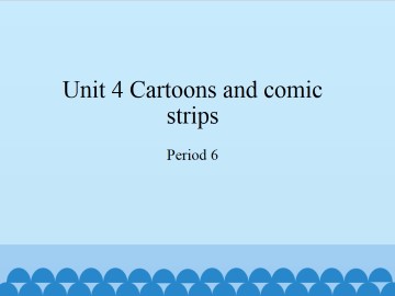 Unit 4 Cartoons and comic strips（Period 6）_课件1