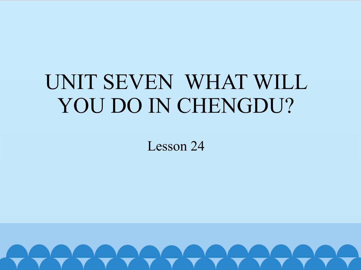 UNIT SEVEN  WHAT WILL YOU DO IN CHENGDU?-Lesson 24_课件1