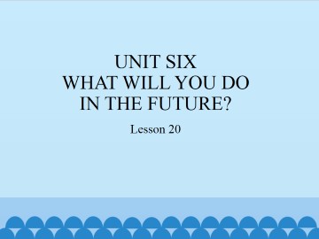 UNIT SIX  WHAT WILL YOU DO IN THE FUTURE?-Lesson 20_课件1