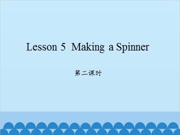 Lesson 5  Making a Spinner 第二课时_课件1