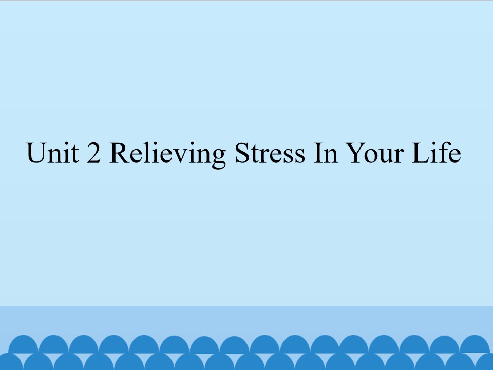 Unit 2 Relieving Stress In Your Life_课件1