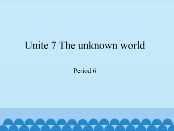 Unit 7 The unknown world（Period 6）_课件1