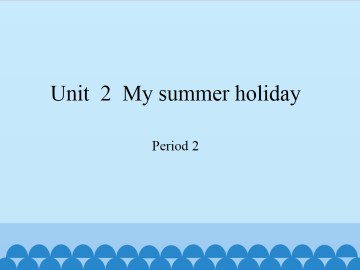 Unit  2  My summer holiday-Period 2_课件1