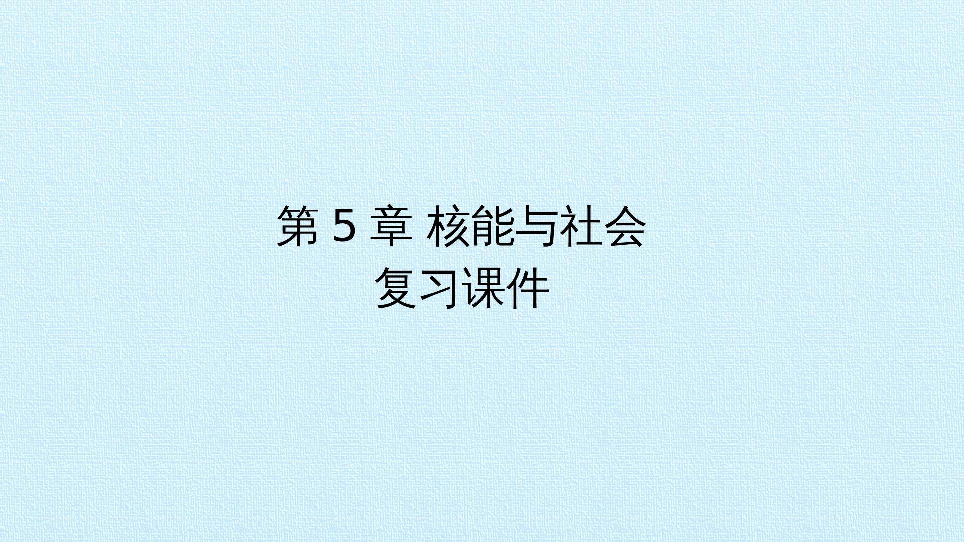 第5章 核能与社会 复习课件