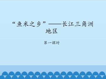 “鱼米之乡”——长江三角洲地区-第一课时_课件1