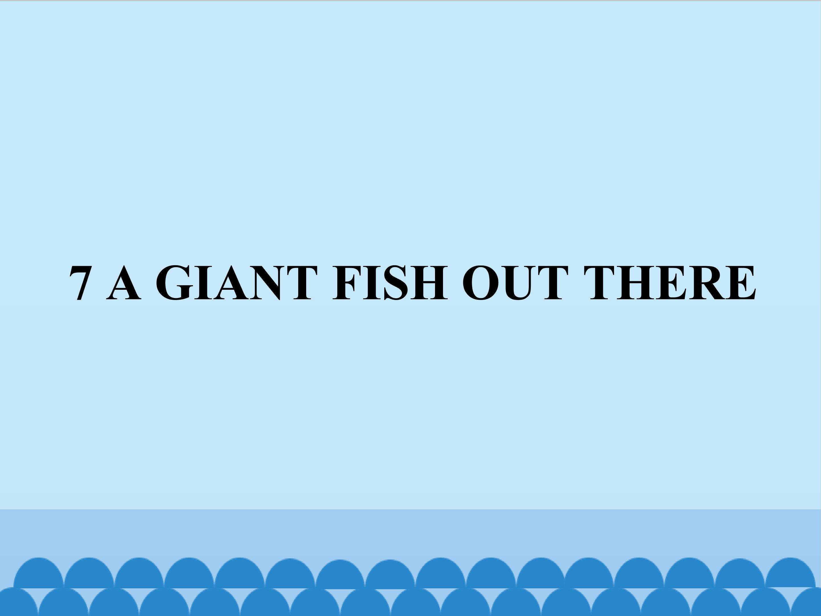 7  A GIANT FISH OUT THERE_课件1