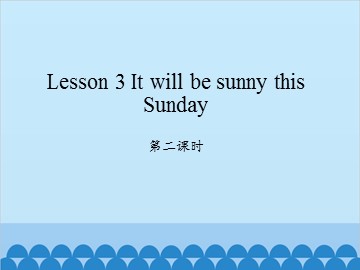 Lesson 3 It will be sunny this Sunday 第二课时_课件1