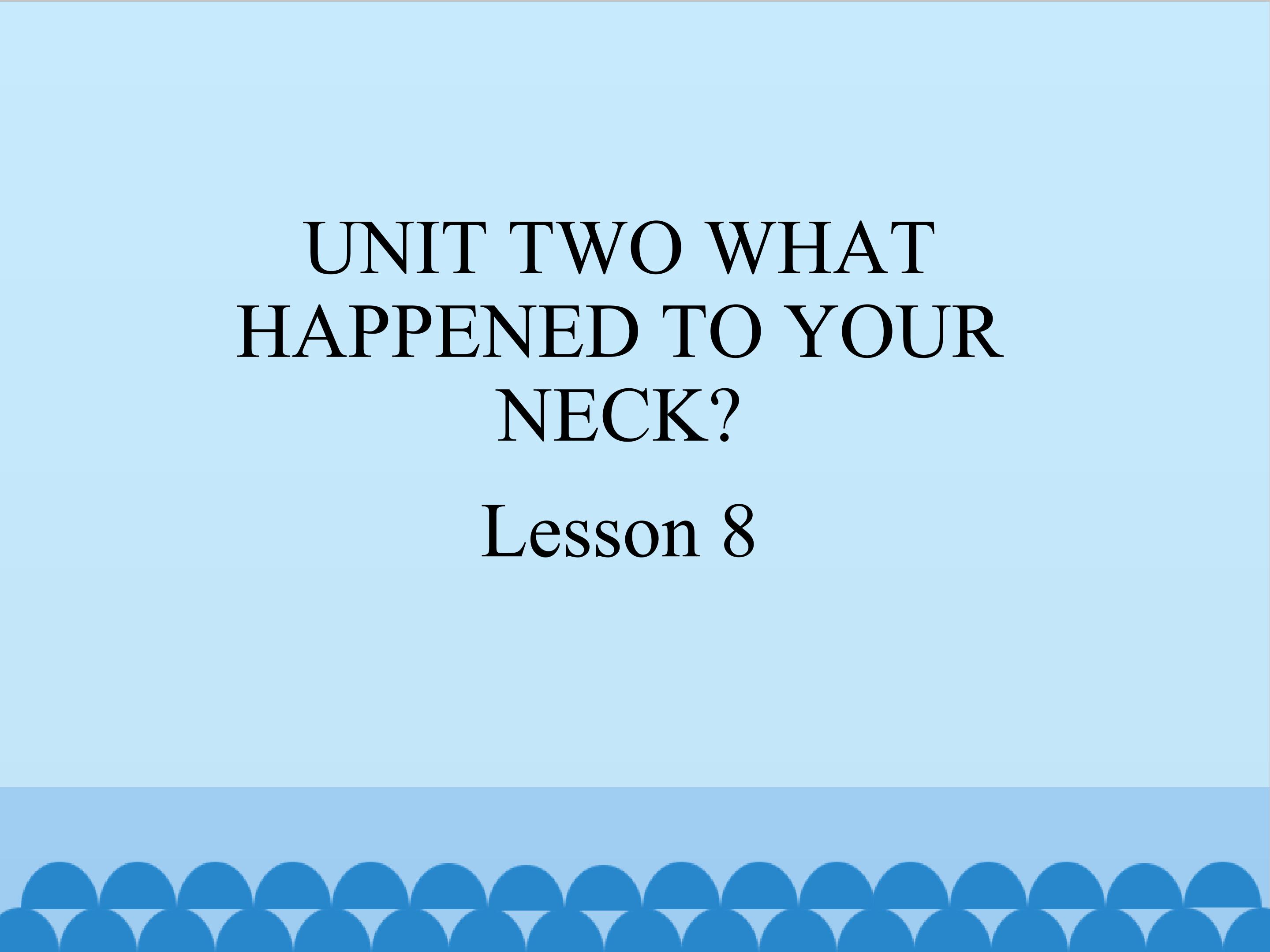 UNIT TWO WHAT HAPPENED TO YOUR NECK Lesson 8