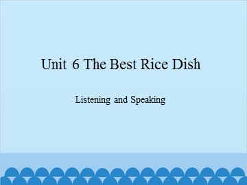 Unit 6 The Best Rice Dish Listening and Speaking_课件1