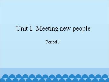 Unit 1  Meeting new people-Period 1_课件1