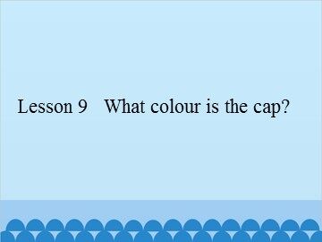 Lesson 9   What colour is the cap?_课件1