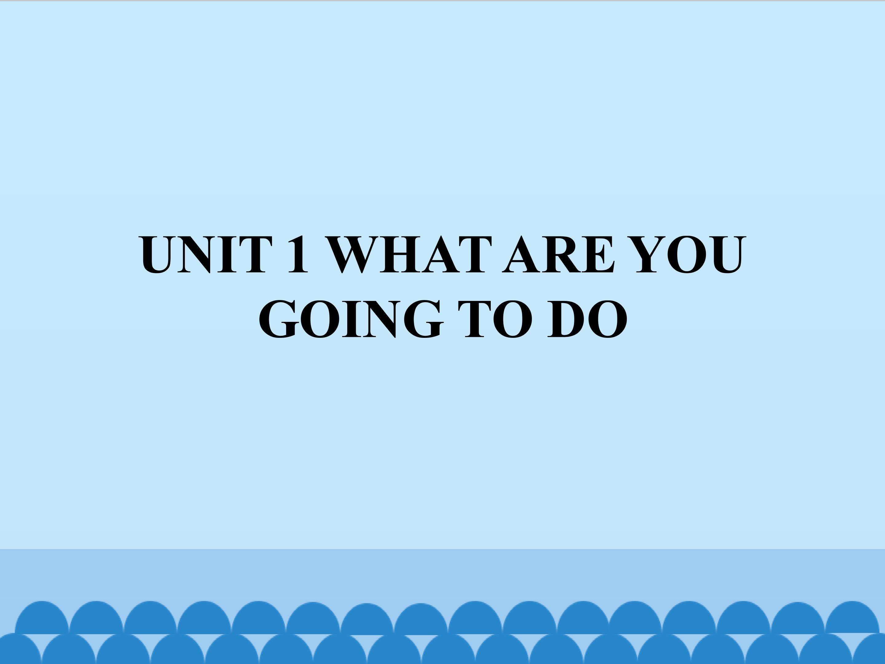 UNIT 1 WHAT ARE YOU GOING TO DO