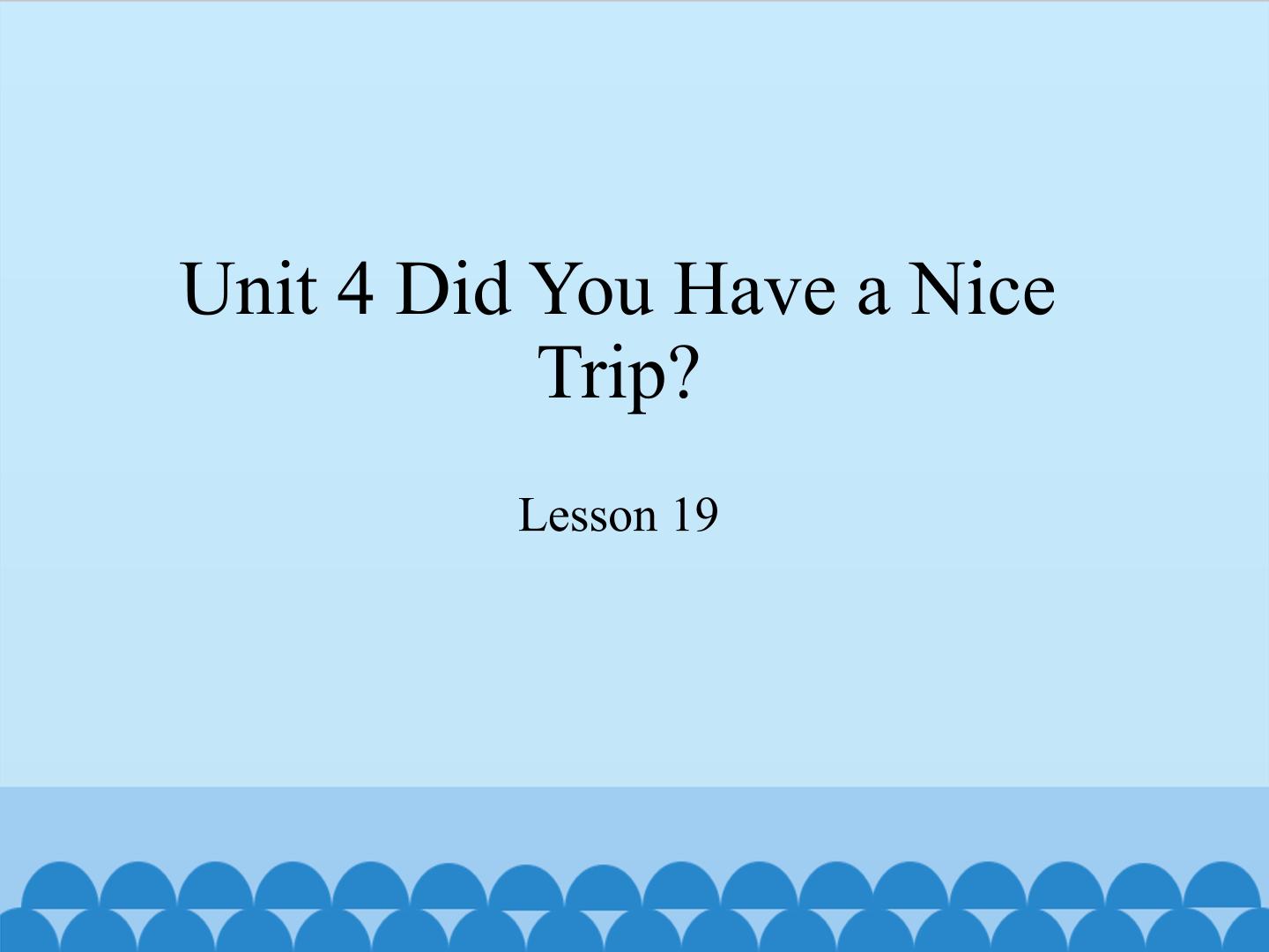 Unit 4 Did You Have a Nice Trip?-Lesson 19_课件1