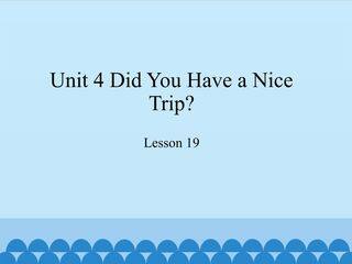 Unit 4 Did You Have a Nice Trip?-Lesson 19_课件1