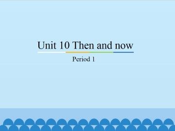 Unit10 Then and now-Period 1_课件1