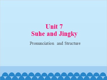 Unit 7 Suhe and Jingky Pronunciation and Structure_课件1