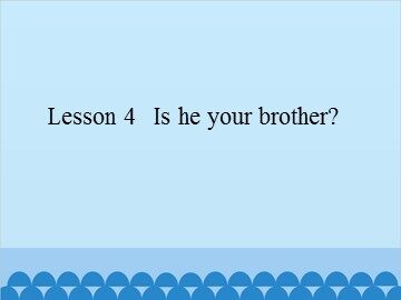 Lesson 4   Is he your brother?_课件1
