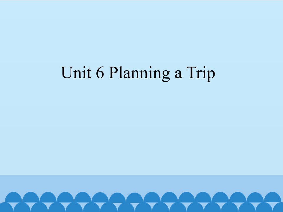 Unit 6 Planning a Trip_课件1