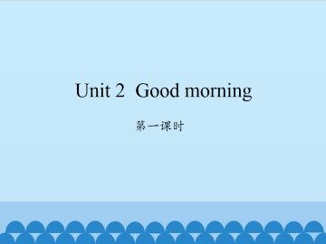 Unit 2 Good morning-第一课时_课件1