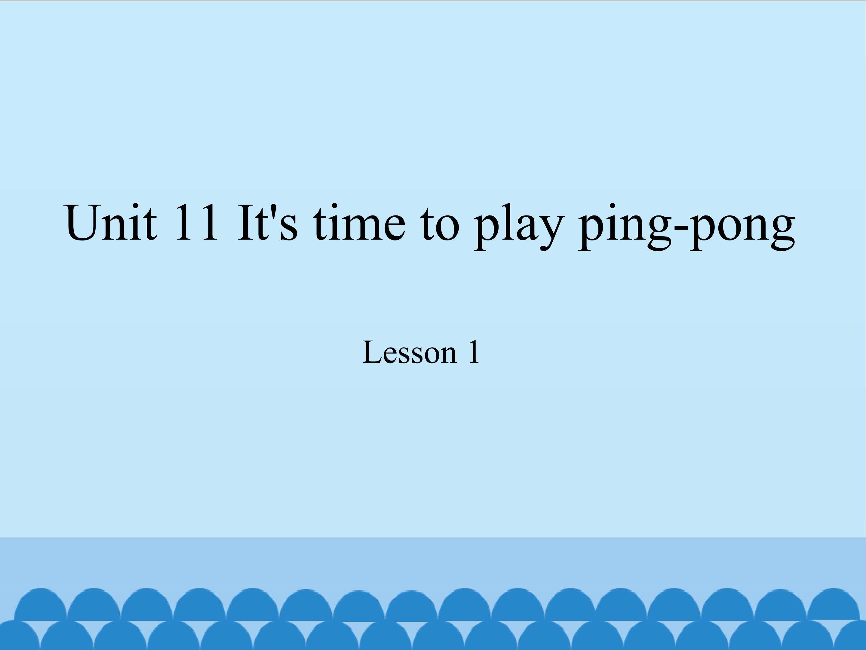 Unit 11 It's time to play ping-pong lesson 1