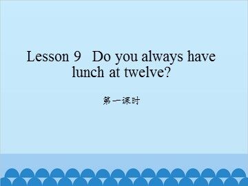 Lesson 9   Do you always have lunch at twelve? 第一课时_课件1