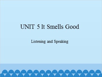 UNIT 5 It Smeels Good Listening and Speaking_课件1